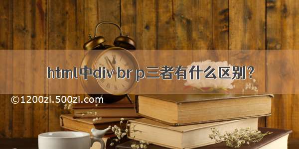 html中div br p三者有什么区别？