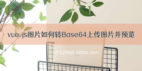 vue.js图片如何转Base64上传图片并预览