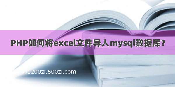 PHP如何将excel文件导入mysql数据库？