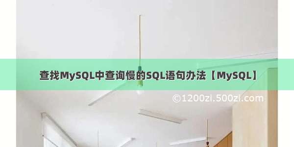 查找MySQL中查询慢的SQL语句办法【MySQL】