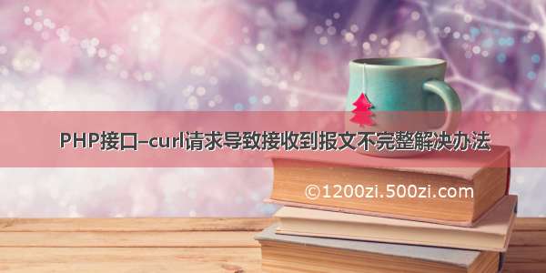 PHP接口–curl请求导致接收到报文不完整解决办法