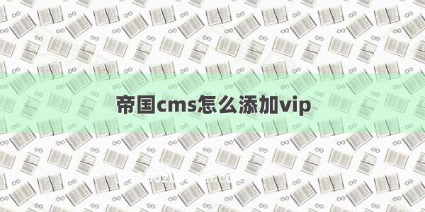 帝国cms怎么添加vip