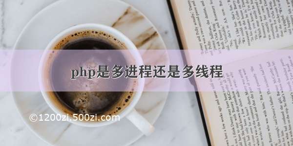 php是多进程还是多线程