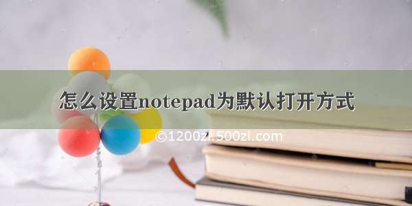 怎么设置notepad为默认打开方式