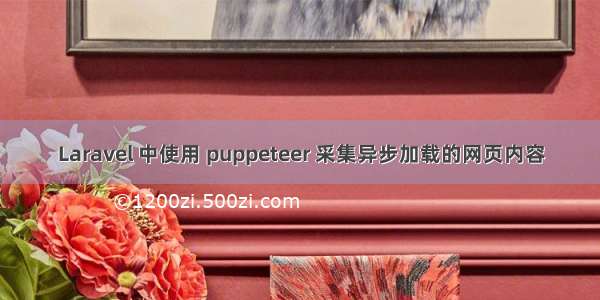 Laravel 中使用 puppeteer 采集异步加载的网页内容