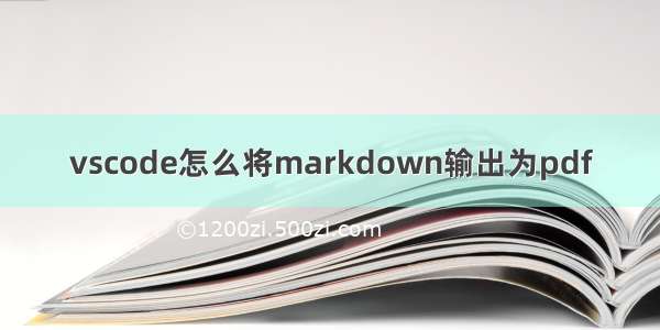 vscode怎么将markdown输出为pdf