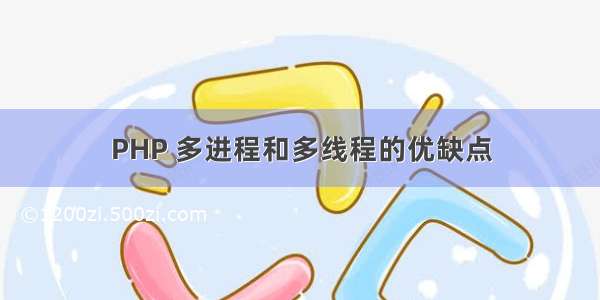 PHP 多进程和多线程的优缺点