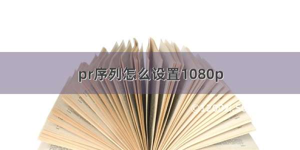 pr序列怎么设置1080p