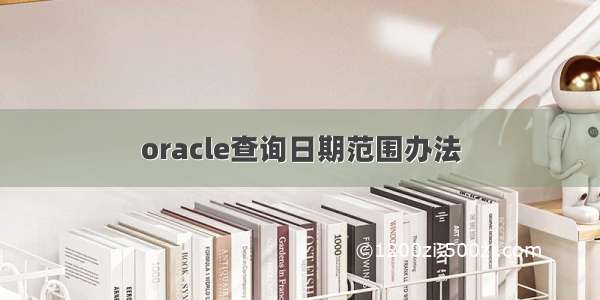 oracle查询日期范围办法