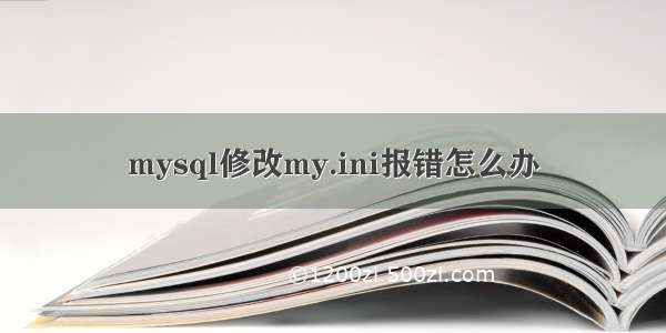 mysql修改my.ini报错怎么办