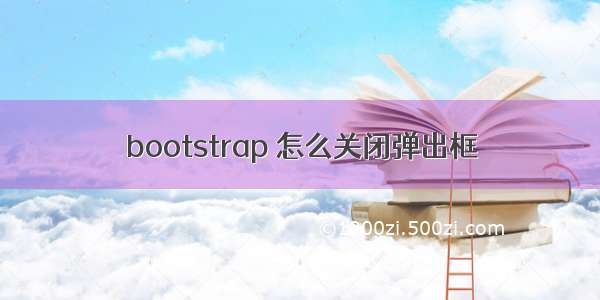 bootstrap 怎么关闭弹出框