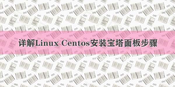 详解Linux Centos安装宝塔面板步骤