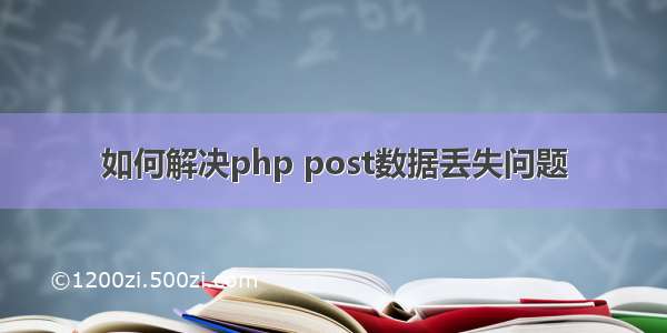 如何解决php post数据丢失问题