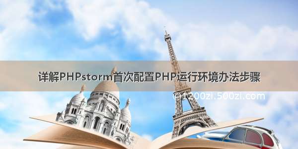 详解PHPstorm首次配置PHP运行环境办法步骤