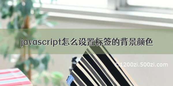 javascript怎么设置标签的背景颜色