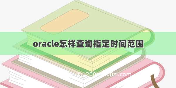 oracle怎样查询指定时间范围