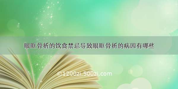 眼眶骨折的饮食禁忌导致眼眶骨折的病因有哪些