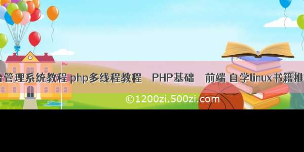 php后台管理系统教程 php多线程教程 – PHP基础 – 前端 自学linux书籍推荐php