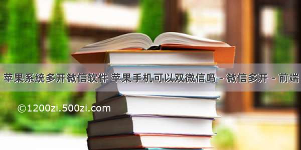 苹果系统多开微信软件 苹果手机可以双微信吗 – 微信多开 – 前端