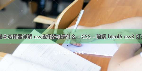 css3基本选择器详解 css选择器加是什么 – CSS – 前端 html5 css3 灯光效果