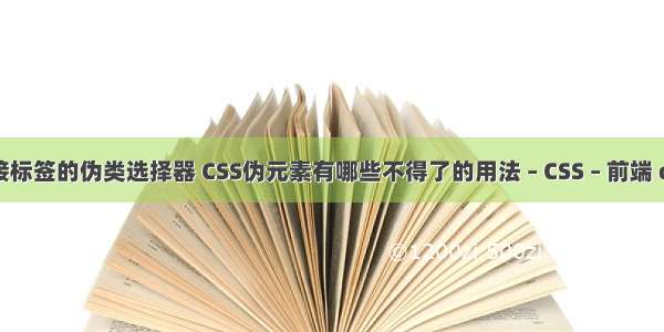 css链接标签的伪类选择器 CSS伪元素有哪些不得了的用法 – CSS – 前端 css从入