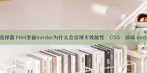 css属性和关系选择器 html里面border为什么会出现无效属性 – CSS – 前端 dede分页样式css