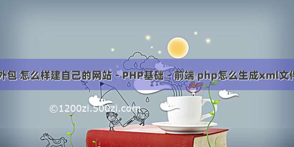 php博客教程外包 怎么样建自己的网站 – PHP基础 – 前端 php怎么生成xml文件怎么打开乱码