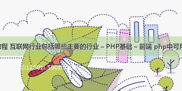 传播客php教程 互联网行业包括哪些主要的行业 – PHP基础 – 前端 php中可用html代码吗