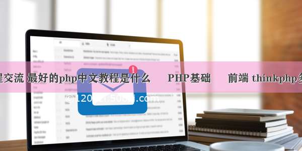 php编写教程交流 最好的php中文教程是什么 – PHP基础 – 前端 thinkphp多表事务处理