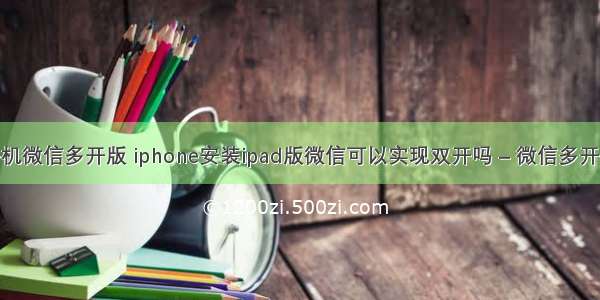 苹果手机微信多开版 iphone安装ipad版微信可以实现双开吗 – 微信多开 – 前端