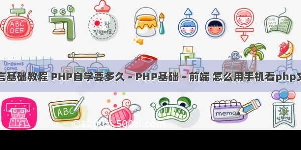 php语言基础教程 PHP自学要多久 – PHP基础 – 前端 怎么用手机看php文件夹里