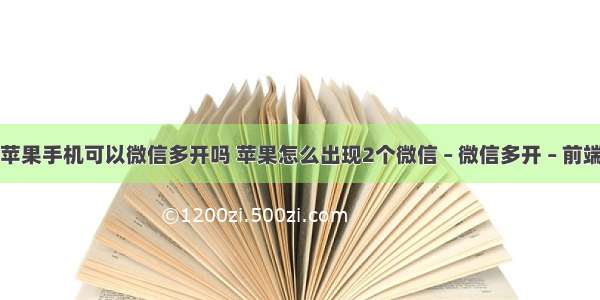 苹果手机可以微信多开吗 苹果怎么出现2个微信 – 微信多开 – 前端