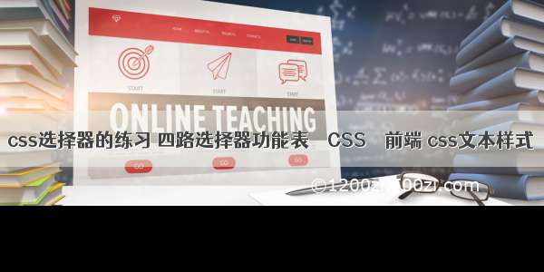 css选择器的练习 四路选择器功能表 – CSS – 前端 css文本样式