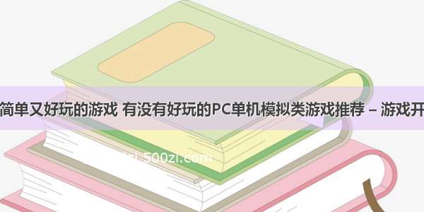 编程制作简单又好玩的游戏 有没有好玩的PC单机模拟类游戏推荐 – 游戏开发 – 前端