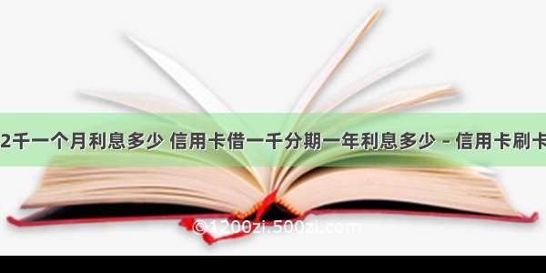 信用卡2千一个月利息多少 信用卡借一千分期一年利息多少 – 信用卡刷卡 – 前端