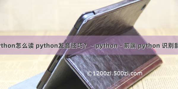 python怎么读 python发音技巧？ – python – 前端 python 识别乱码