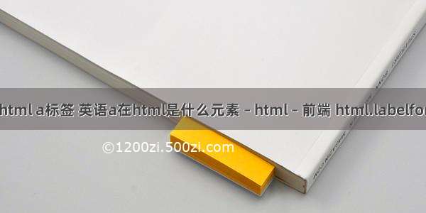 html a标签 英语a在html是什么元素 – html – 前端 html.labelfor