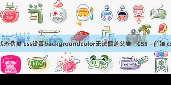 css选择器状态伪类 css设置backgroundcolor无法覆盖父类 – CSS – 前端 css title样式