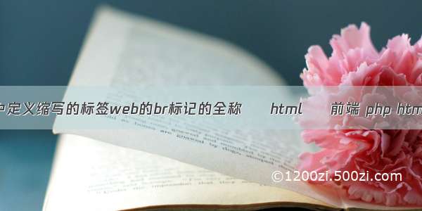 html中定义缩写的标签web的br标记的全称 – html – 前端 php html时间