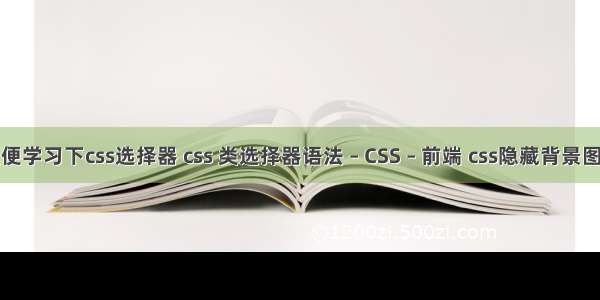 顺便学习下css选择器 css 类选择器语法 – CSS – 前端 css隐藏背景图片