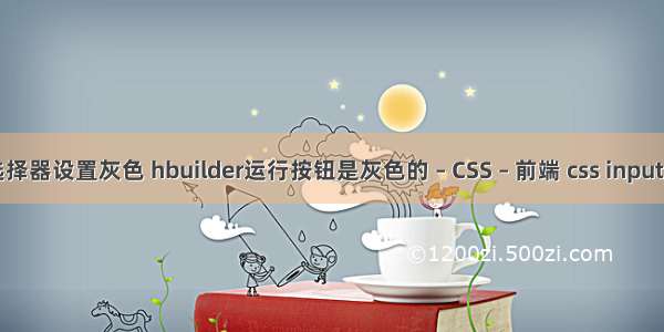 css相邻选择器设置灰色 hbuilder运行按钮是灰色的 – CSS – 前端 css input text 宽度
