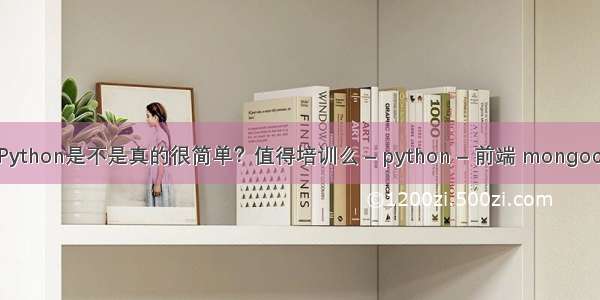 简明pythonPython是不是真的很简单？值得培训么 – python – 前端 mongoclient python