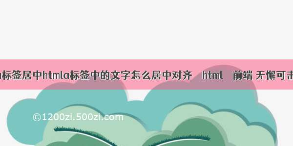 html列表中a标签居中htmla标签中的文字怎么居中对齐 – html – 前端 无懈可击 css html5