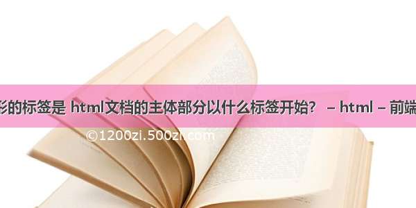 html中图形的标签是 html文档的主体部分以什么标签开始？ – html – 前端 隐藏.html