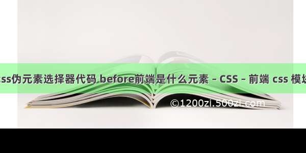 css伪元素选择器代码 before前端是什么元素 – CSS – 前端 css 模块