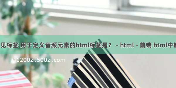 html中的常见标签 用于定义音频元素的html标签是？ – html – 前端 html中嵌入php文件