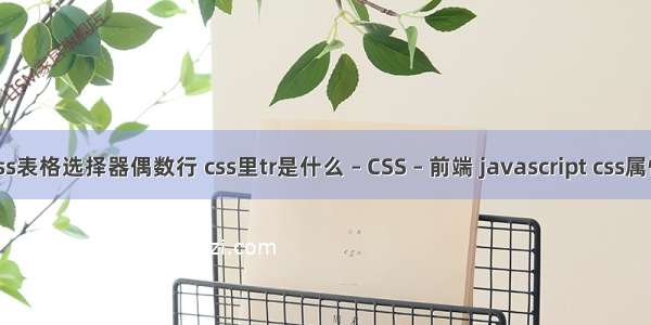 css表格选择器偶数行 css里tr是什么 – CSS – 前端 javascript css属性