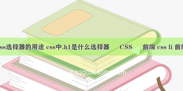 css选择器的用途 css中.h1是什么选择器 – CSS – 前端 css li 前缀
