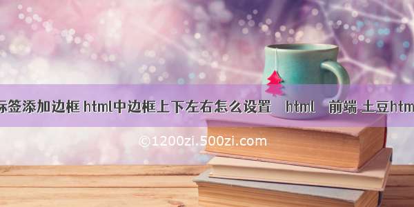 html a标签添加边框 html中边框上下左右怎么设置 – html – 前端 土豆html5网址