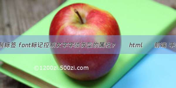 html中的控制标签 font标记控制文字字体类型的属性？ – html – 前端 手机qq html5